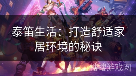 泰笛生活:打造舒适家居环境的秘诀 泰笛生活:打造舒适家居环境的秘诀