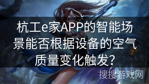 杭工e家APP的智能场景能否根据设备的空气质量变化触发？