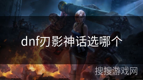 dnf刃影神话选哪个 dnf刃影神话选哪个