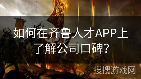 如何在齐鲁人才APP上了解公司口碑？