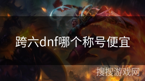 跨六dnf哪个称号便宜