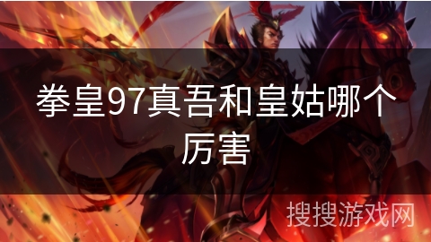 拳皇97真吾和皇姑哪个厉害