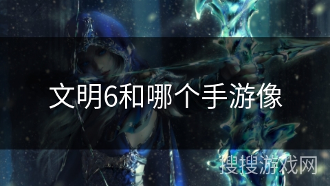 文明6和哪个手游像