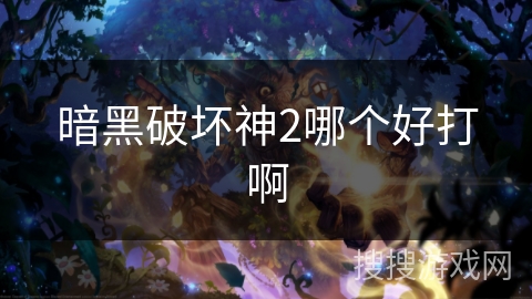 暗黑破坏神2哪个好打啊 暗黑破坏神2哪个好打啊