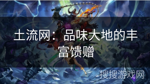 土流网：品味大地的丰富馈赠