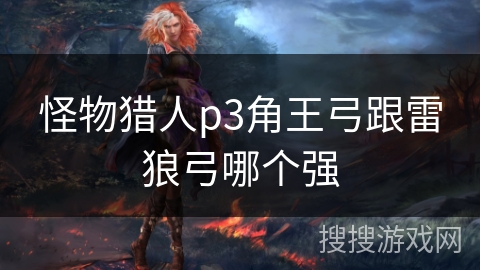 怪物猎人p3角王弓跟雷狼弓哪个强