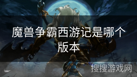 魔兽争霸西游记是哪个版本 魔兽争霸西游记是哪个版本