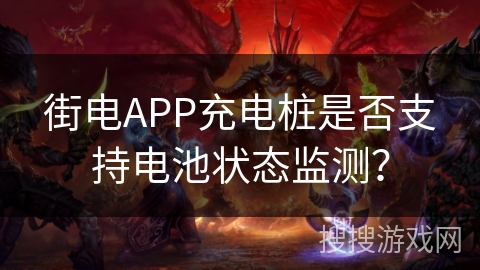 街电APP充电桩是否支持电池状态监测？