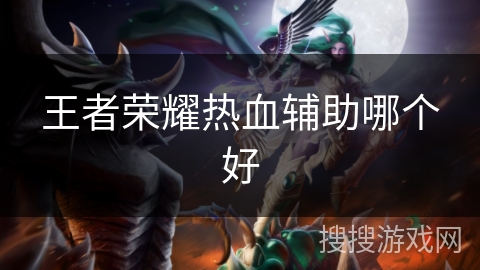 王者荣耀热血辅助哪个好