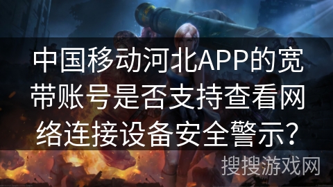 中国移动河北APP的宽带账号是否支持查看网络连接设备安全警示? 中国移动河北APP的宽带账号是否支持查看网络连接设备安全警示?