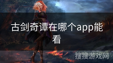 古剑奇谭在哪个app能看 古剑奇谭在哪个app能看