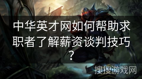中华英才网如何帮助求职者了解薪资谈判技巧？