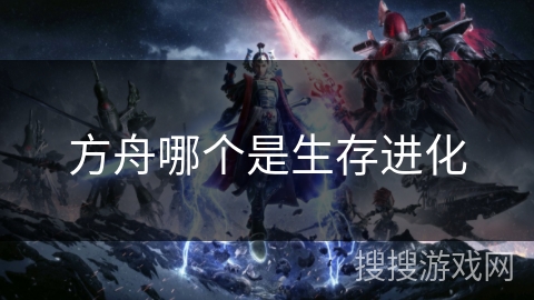 方舟哪个是生存进化 方舟哪个是生存进化