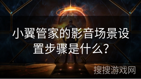 小翼管家的影音场景设置步骤是什么? 小翼管家的影音场景设置步骤是什么?