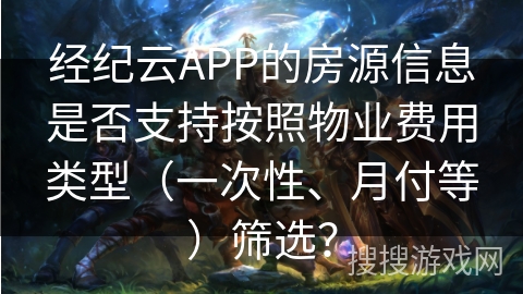 经纪云APP的房源信息是否支持按照物业费用类型（一次性、月付等）筛选？