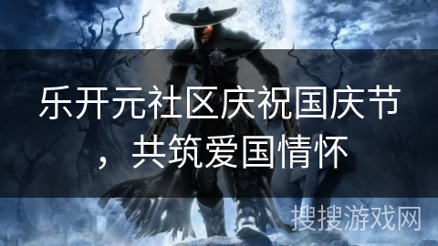乐开元社区庆祝国庆节,共筑爱国情怀 乐开元社区庆祝国庆节,共筑爱国情怀
