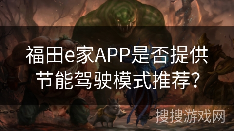福田e家APP是否提供节能驾驶模式推荐? 福田e家APP是否提供节能驾驶模式推荐?
