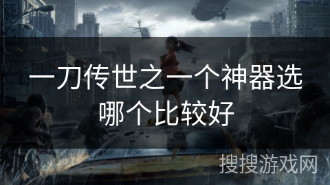 一刀传世之一个神器选哪个比较好 一刀传世之一个神器选哪个比较好