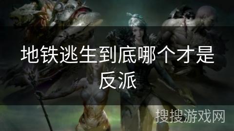 地铁逃生到底哪个才是反派