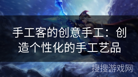 手工客的创意手工:创造个性化的手工艺品 手工客的创意手工:创造个性化的手工艺品
