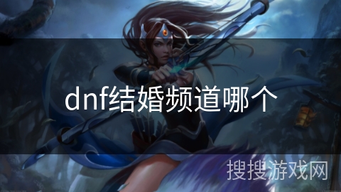 dnf结婚频道哪个 dnf结婚频道哪个
