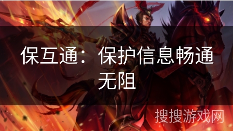 保互通:保护信息畅通无阻 保互通:保护信息畅通无阻