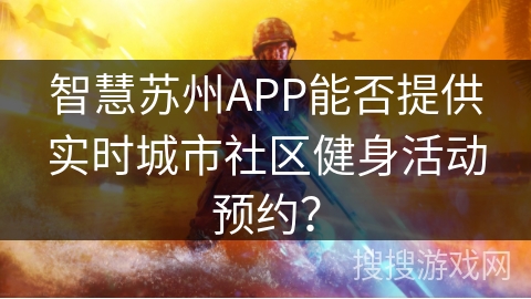 智慧苏州APP能否提供实时城市社区健身活动预约？