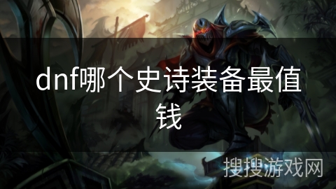 dnf哪个史诗装备最值钱 dnf哪个史诗装备最值钱