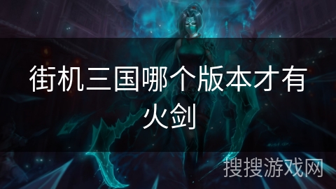 街机三国哪个版本才有火剑