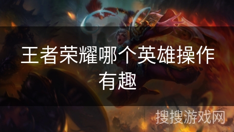 王者荣耀哪个英雄操作有趣