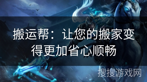 搬运帮:让您的搬家变得更加省心顺畅 搬运帮:让您的搬家变得更加省心顺畅