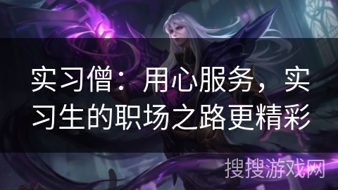 实习僧:用心服务,实习生的职场之路更精彩 实习僧:用心服务,实习生的职场之路更精彩