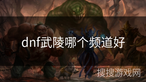 dnf武陵哪个频道好 dnf武陵哪个频道好
