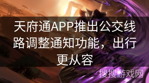 天府通APP推出公交线路调整通知功能，出行更从容