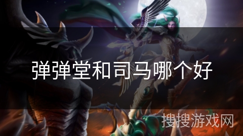 弹弹堂和司马哪个好 弹弹堂和司马哪个好