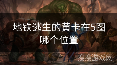地铁逃生的黄卡在5图哪个位置 地铁逃生的黄卡在5图哪个位置
