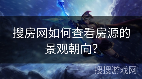 搜房网如何查看房源的景观朝向? 搜房网如何查看房源的景观朝向?