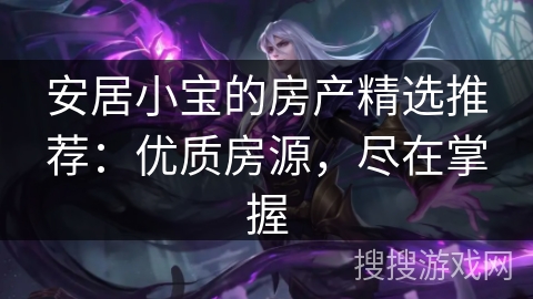 安居小宝的房产精选推荐:优质房源,尽在掌握 安居小宝的房产精选推荐:优质房源,尽在掌握
