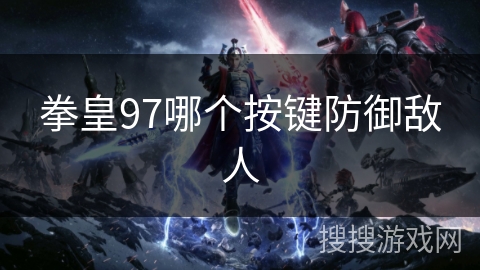 拳皇97哪个按键防御敌人