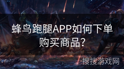 蜂鸟跑腿APP如何下单购买商品? 蜂鸟跑腿APP如何下单购买商品?