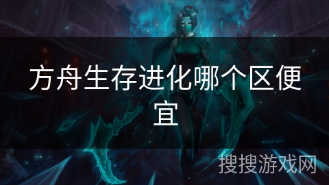 方舟生存进化哪个区便宜 方舟生存进化哪个区便宜