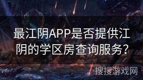最江阴APP是否提供江阴的学区房查询服务? 最江阴APP是否提供江阴的学区房查询服务?