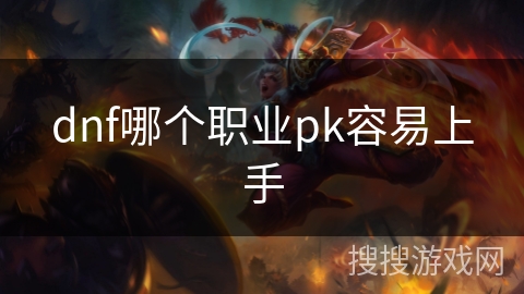 dnf哪个职业pk容易上手 dnf哪个职业pk容易上手