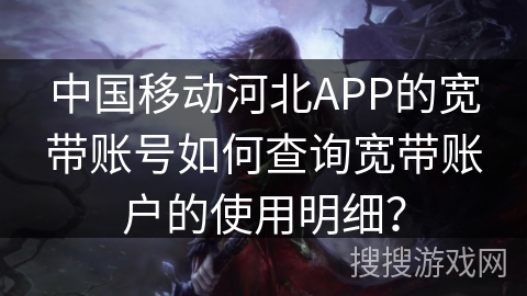 中国移动河北APP的宽带账号如何查询宽带账户的使用明细？