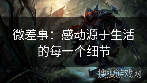 微差事:感动源于生活的每一个细节 微差事:感动源于生活的每一个细节