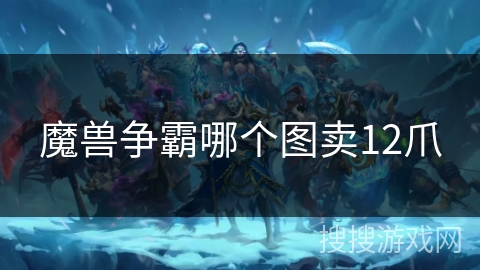 魔兽争霸哪个图卖12爪 魔兽争霸哪个图卖12爪
