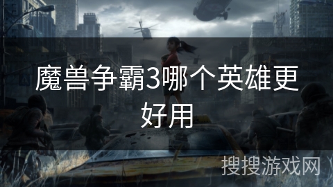 魔兽争霸3哪个英雄更好用 魔兽争霸3哪个英雄更好用