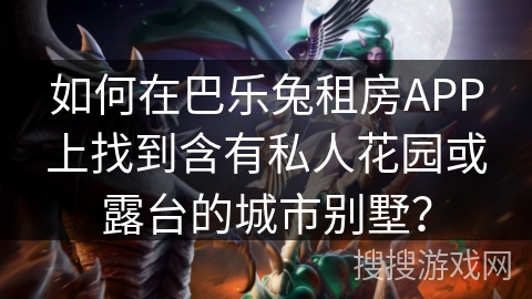 如何在巴乐兔租房APP上找到含有私人花园或露台的城市别墅? 如何在巴乐兔租房APP上找到含有私人花园或露台的城市别墅?