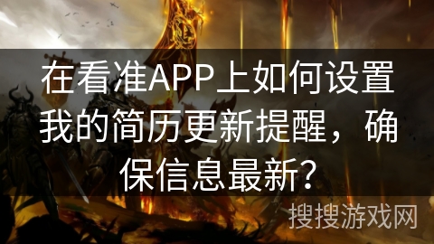 在看准APP上如何设置我的简历更新提醒,确保信息最新? 在看准APP上如何设置我的简历更新提醒,确保信息最新?