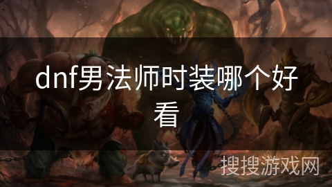 dnf男法师时装哪个好看 dnf男法师时装哪个好看